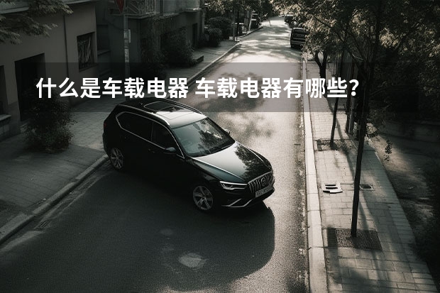 什么是车载电器 车载电器有哪些？