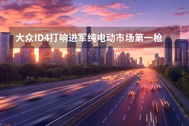 大众ID.4打响进军纯电动市场第一枪，自主品牌还有机会吗？