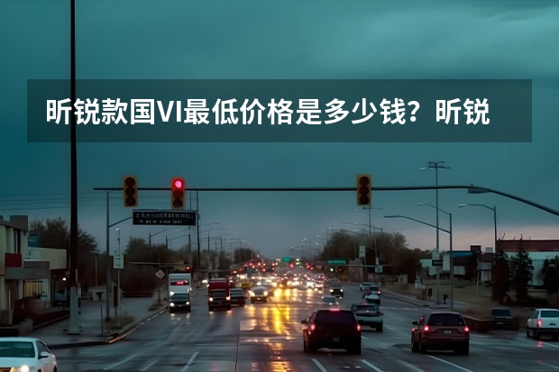 昕锐款国VI最低价格是多少钱？昕锐提车价