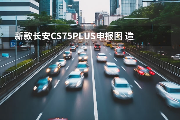 新款长安CS75PLUS申报图 造型设计更运动