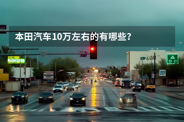 本田汽车10万左右的有哪些？