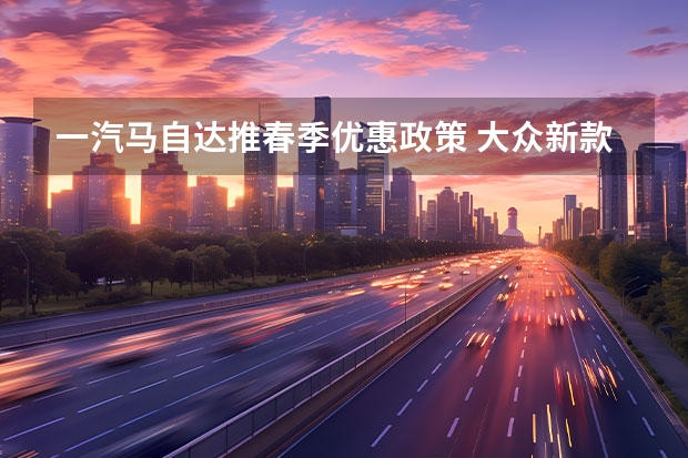 一汽马自达推春季优惠政策 大众新款迈腾或10月上市