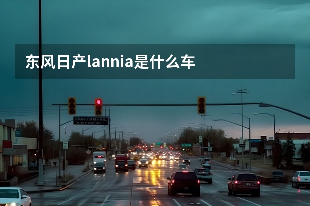 东风日产lannia是什么车