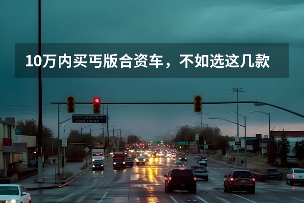 10万内买丐版合资车，不如选这几款国产车，配置足空间大还省油（推荐几款家用SUV，有国产也有合资，适合成为年轻人的第一辆车）