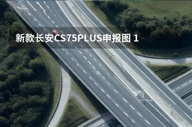 新款长安CS75PLUS申报图 10.99万元