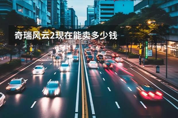 奇瑞风云2现在能卖多少钱