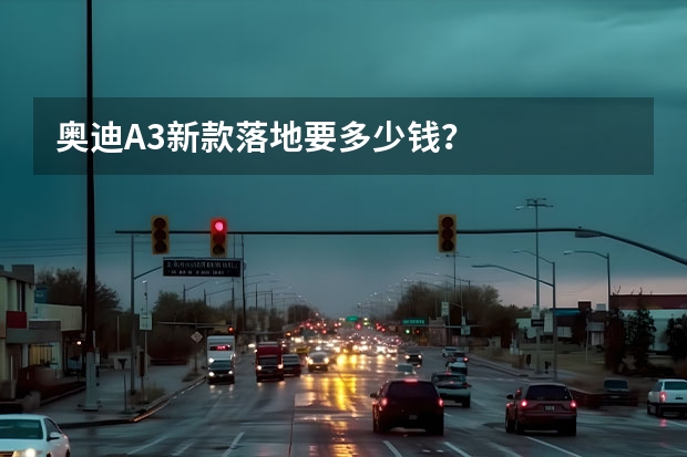 奥迪A3新款落地要多少钱？