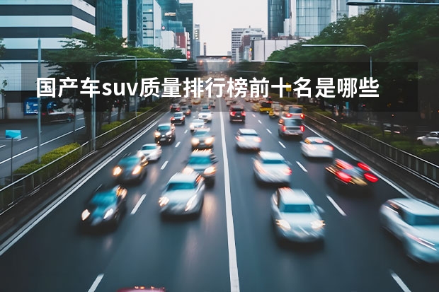 国产车suv质量排行榜前十名是哪些？