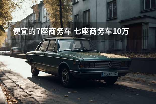 便宜的7座商务车 七座商务车10万左右