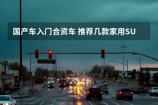 国产车入门合资车 推荐几款家用SUV，有国产也有合资，适合成为年轻人的第一辆车