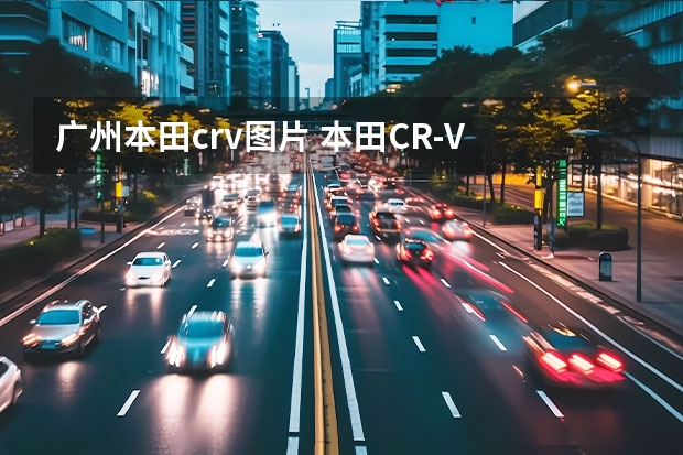 广州本田crv图片 本田CR-V 广州地区最高优惠1.2万，购车还赠送3000元礼包