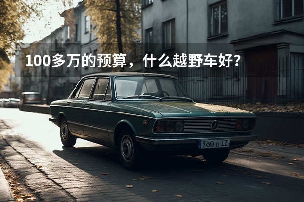 100多万的预算，什么越野车好？