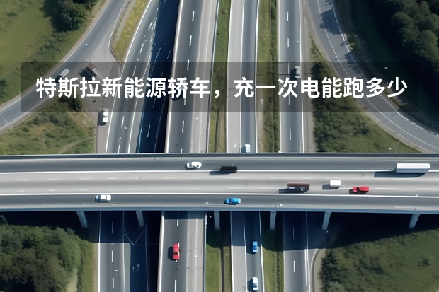 特斯拉新能源轿车，充一次电能跑多少公里呢？