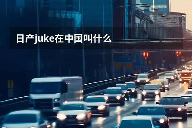 日产juke在中国叫什么