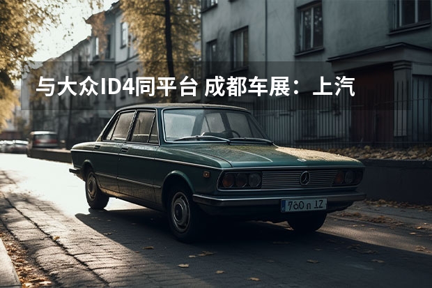 与大众ID.4同平台 成都车展：上汽大众推出威然尊享限定版