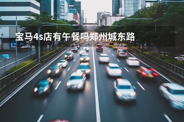 宝马4s店有午餐吗郑州城东路