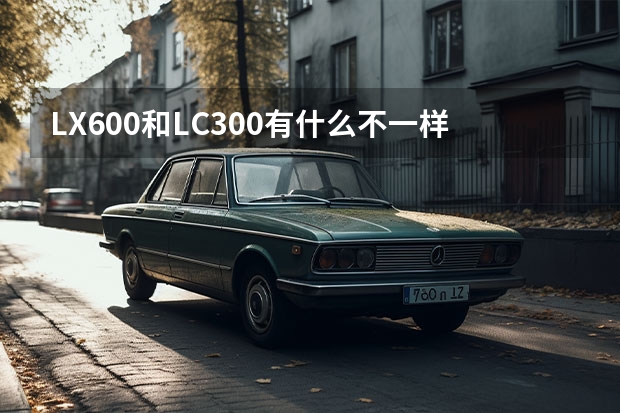 LX600和LC300有什么不一样的地方