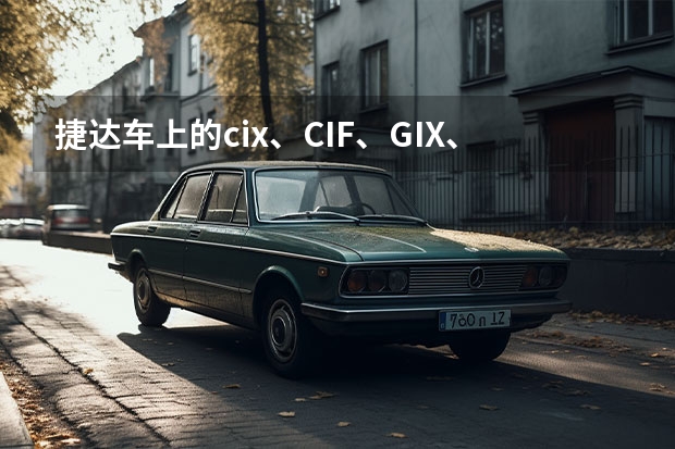 捷达车上的cix、CIF、GIX、GIF是什么意思？有什么区别？