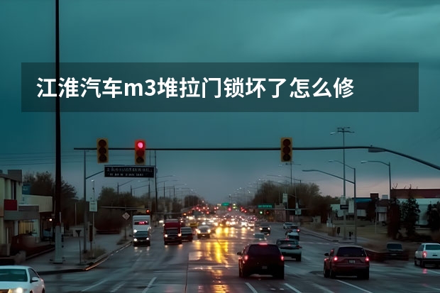 江淮汽车m3堆拉门锁坏了怎么修