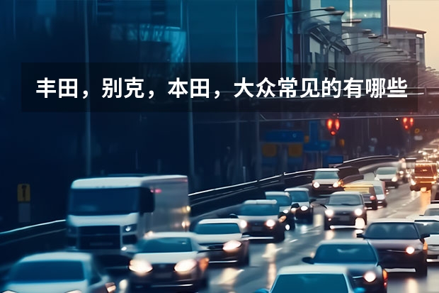 丰田，别克，本田，大众常见的有哪些车系