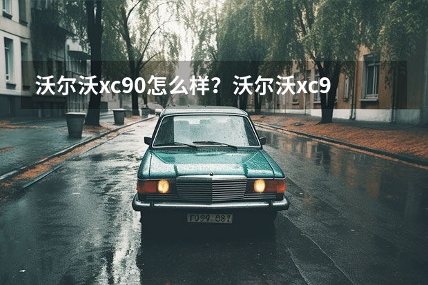 沃尔沃xc90怎么样？沃尔沃xc90的优缺点？
