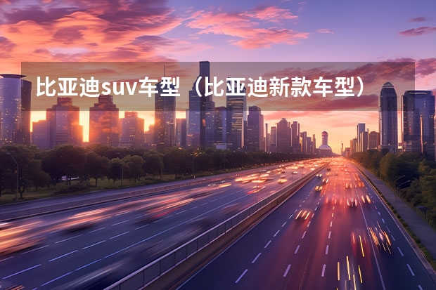 比亚迪suv车型（比亚迪新款车型）