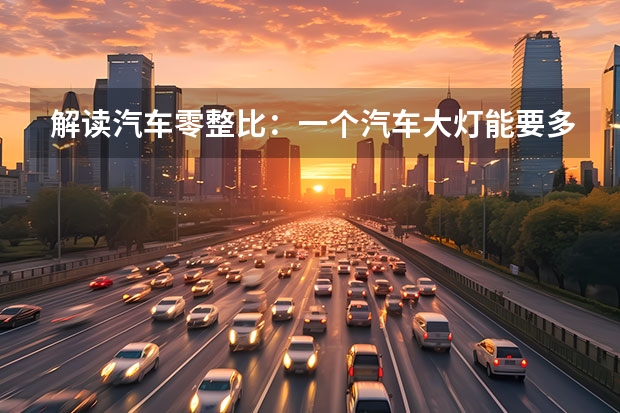 解读汽车零整比：一个汽车大灯能要多少钱？