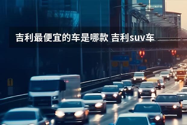 吉利最便宜的车是哪款 吉利suv车型6万左右