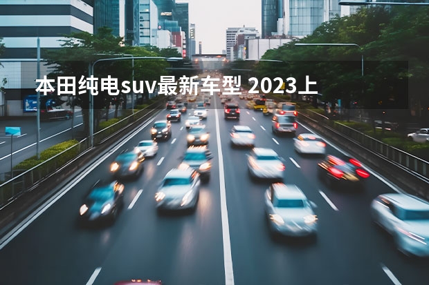 本田纯电suv最新车型 2023上海车展：本田e:N SUV 序概念车发布