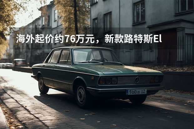 海外起价约76万元，新款路特斯Eletre在欧洲开启预订（路特斯首款纯电超级SUV-Eletre交付仪式）