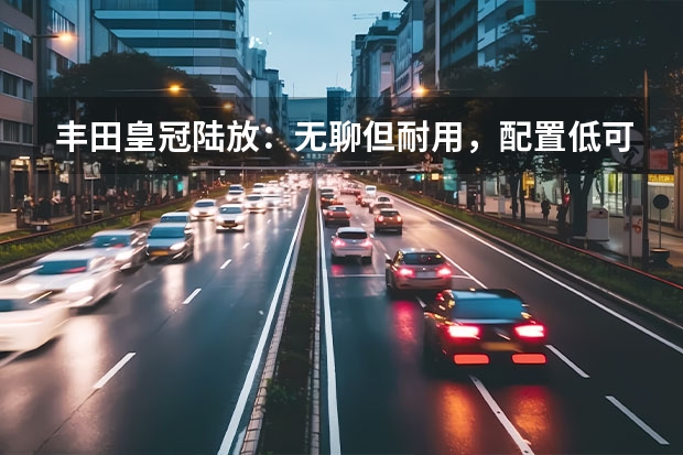 丰田皇冠陆放：无聊但耐用，配置低可空间大，值不值得购买？（丰田皇冠SUV陆放：豪华SUV新王者）