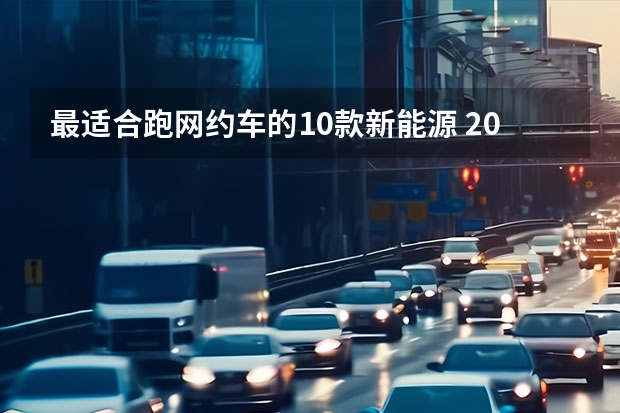 最适合跑网约车的10款新能源 2022电动网约车最佳车型