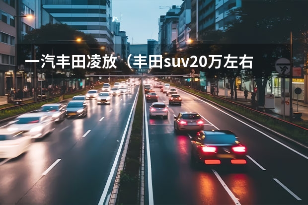 一汽丰田凌放（丰田suv20万左右）