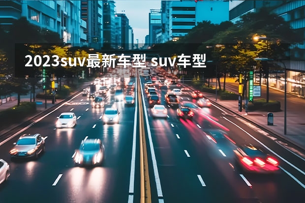 2023suv最新车型 suv车型大全2023新款价格