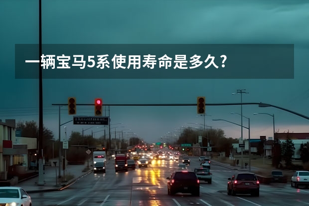 一辆宝马5系使用寿命是多久?