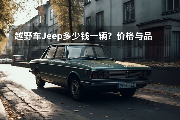 越野车Jeep多少钱一辆？价格与品牌、配置和车况有关