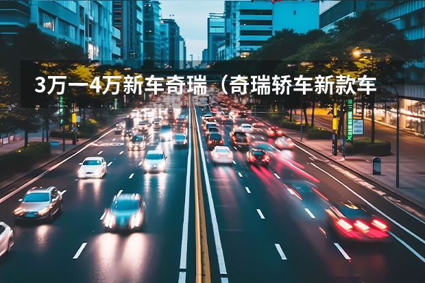3万一4万新车奇瑞（奇瑞轿车新款车型上市：多款车型华丽登场）