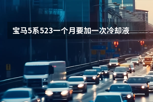 宝马5系523一个月要加一次冷却液正常吗？
