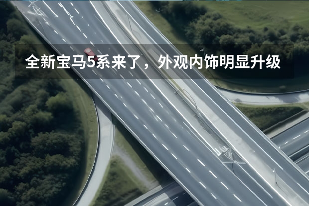 全新宝马5系来了，外观内饰明显升级，开起来怎么样？