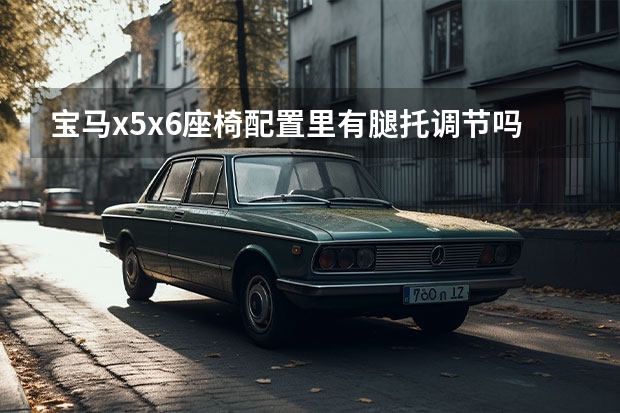 宝马x5x6座椅配置里有腿托调节吗