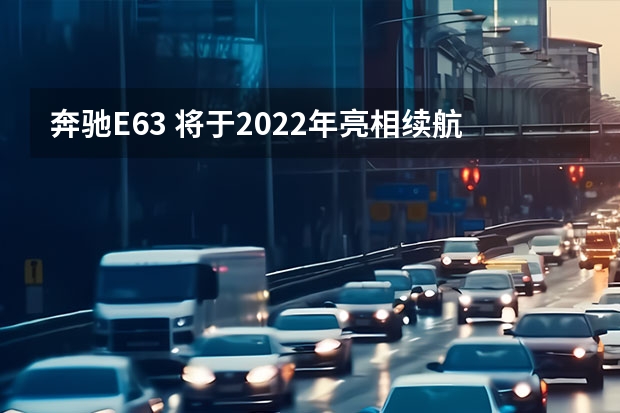 奔驰E63 将于2022年亮相/续航里程约265公里