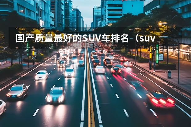 国产质量最好的SUV车排名（suv选择哪款比较好）