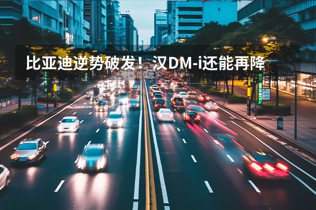 比亚迪逆势破发！汉DM-i还能再降3万？ 比亚迪也搞促销？最高降2万，提车周期缩短，官方否认降价