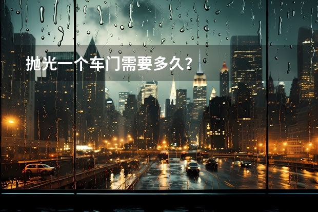 抛光一个车门需要多久？