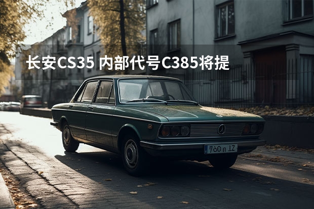 长安CS35 内部代号C385/将提供多种动力版本