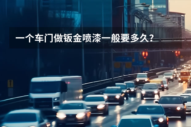 一个车门做钣金喷漆一般要多久？