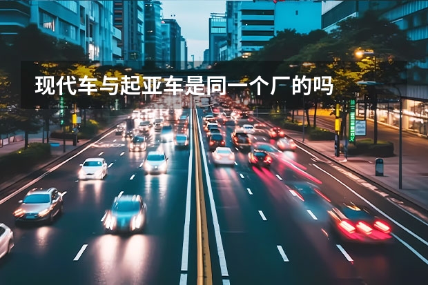 现代车与起亚车是同一个厂的吗
