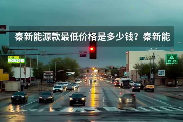 秦新能源款最低价格是多少钱？秦新能源报价