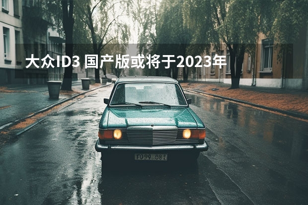 大众ID.3 国产版或将于2023年初亮相
