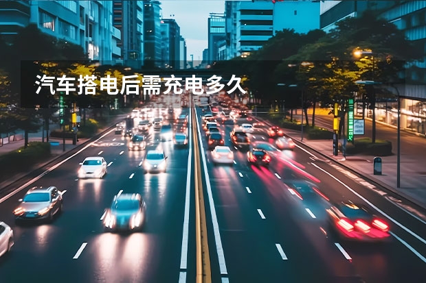 汽车搭电后需充电多久